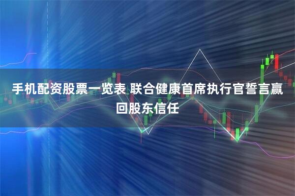 手机配资股票一览表 联合健康首席执行官誓言赢回股东信任