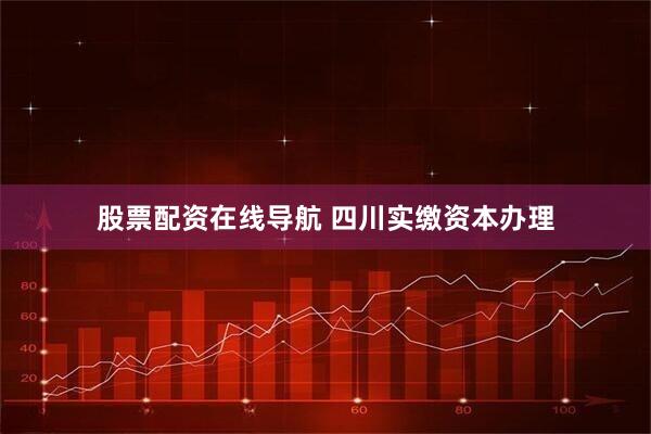 股票配资在线导航 四川实缴资本办理