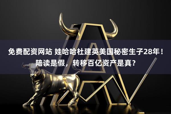 免费配资网站 娃哈哈杜建英美国秘密生子28年！陪读是假，转移百亿资产是真？