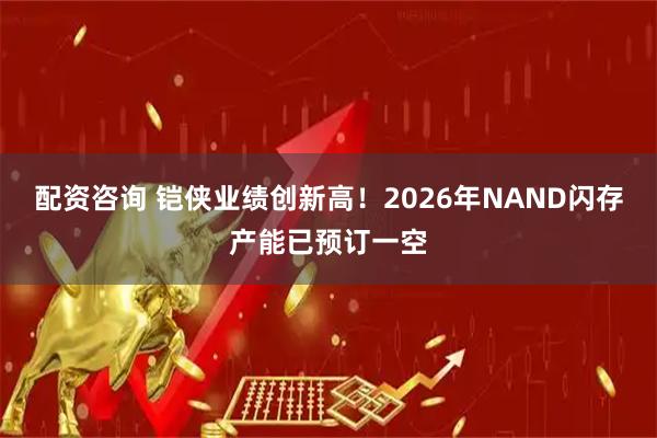 配资咨询 铠侠业绩创新高！2026年NAND闪存产能已预订一空
