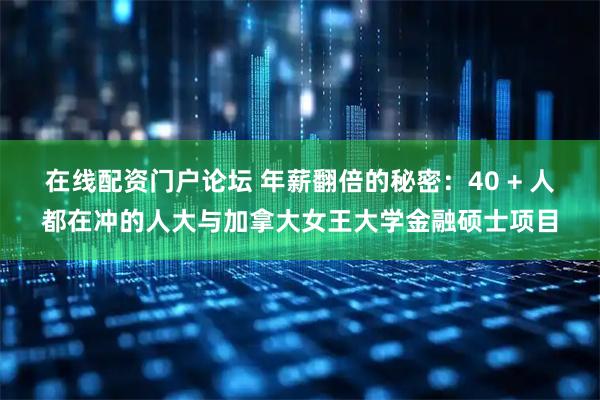 在线配资门户论坛 年薪翻倍的秘密：40 + 人都在冲的人大与加拿大女王大学金融硕士项目